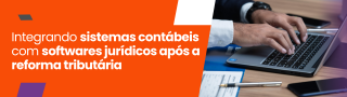 Integrando sistemas contábeis com softwares jurídicos após a reforma tributária
