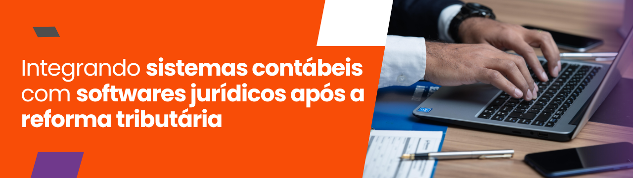 Integrando sistemas contábeis com softwares jurídicos após a reforma tributária